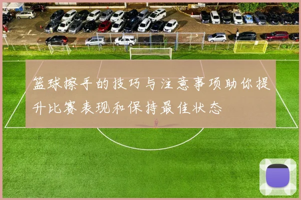 篮球擦手的技巧与注意事项助你提升比赛表现和保持最佳状态