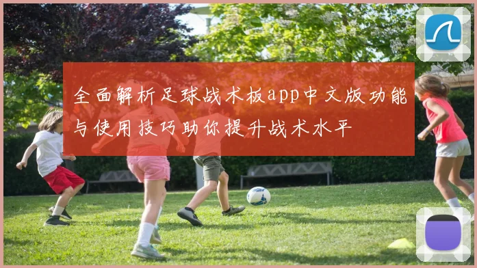 全面解析足球战术板app中文版功能与使用技巧助你提升战术水平