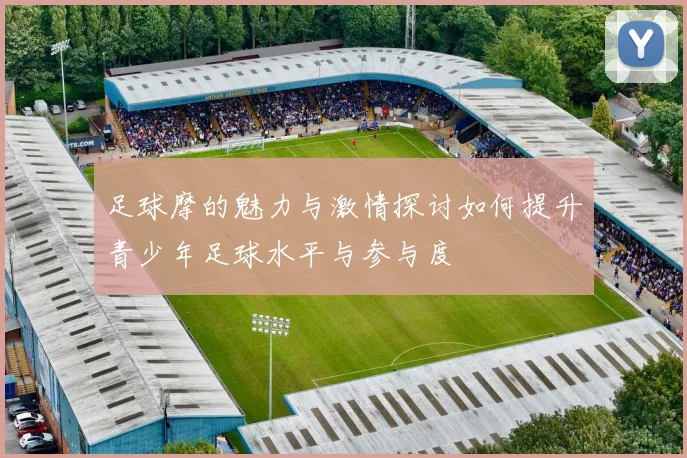 足球摩的魅力与激情探讨如何提升青少年足球水平与参与度