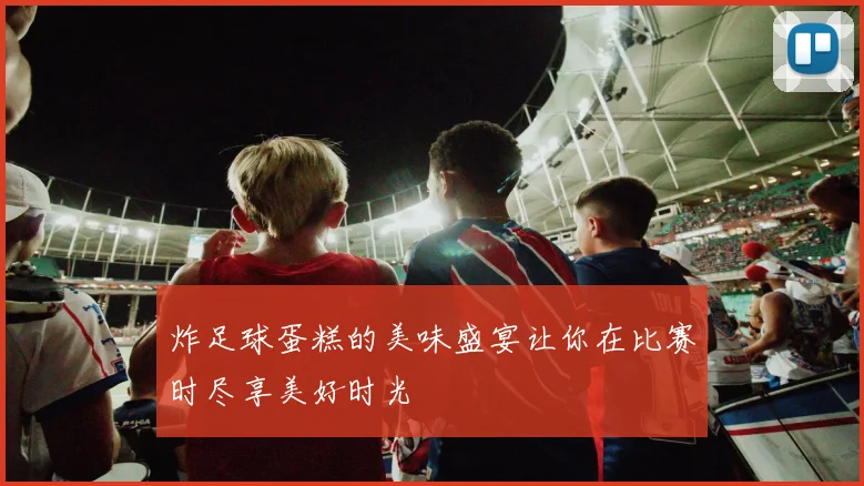 炸足球蛋糕的美味盛宴让你在比赛时尽享美好时光