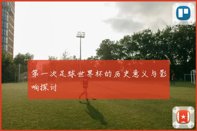 第一次足球世界杯的历史意义与影响探讨