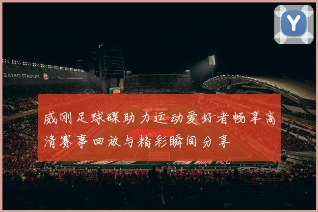威刚足球碟助力运动爱好者畅享高清赛事回放与精彩瞬间分享