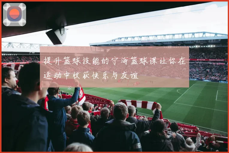 提升篮球技能的宁海篮球课让你在运动中收获快乐与友谊
